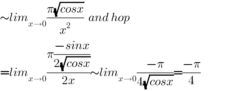 ∼lim_(x→0) ((π(√(cosx)))/x^2 )  and hop  =lim_(x→0) ((π((−sinx)/(2(√(cosx)))))/(2x))∼lim_(x→0) ((−π)/(4(√(cosx))))=((−π)/4)  