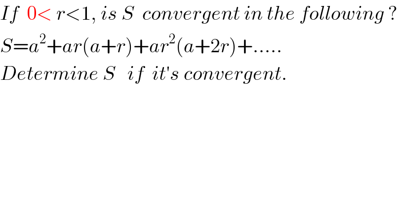 If  0< r<1, is S  convergent in the following ?  S=a^2 +ar(a+r)+ar^2 (a+2r)+.....  Determine S   if  it′s convergent.  