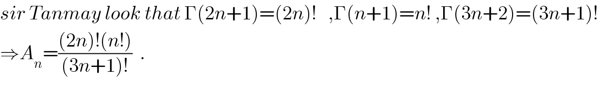 sir Tanmay look that Γ(2n+1)=(2n)!   ,Γ(n+1)=n! ,Γ(3n+2)=(3n+1)!  ⇒A_n =(((2n)!(n!))/((3n+1)!))  .  