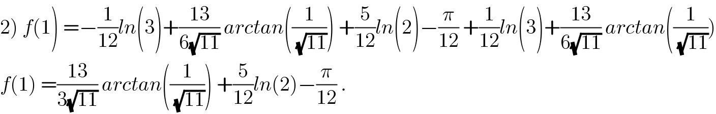 2) f(1) =−(1/(12))ln(3)+((13)/(6(√(11)))) arctan((1/(√(11)))) +(5/(12))ln(2)−(π/(12)) +(1/(12))ln(3)+((13)/(6(√(11)))) arctan((1/(√(11))))  f(1) =((13)/(3(√(11)))) arctan((1/(√(11)))) +(5/(12))ln(2)−(π/(12)) .  