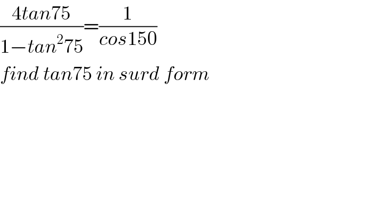 ((4tan75)/(1−tan^2 75))=(1/(cos150))   find tan75 in surd form  