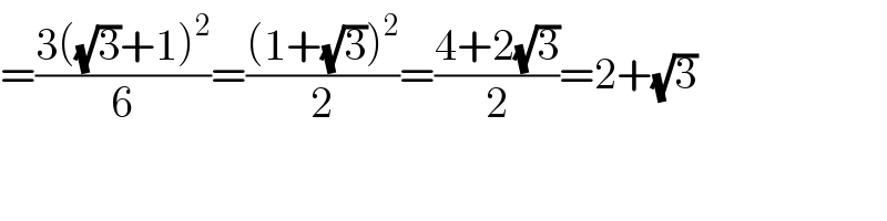 =((3((√3)+1)^2 )/6)=(((1+(√3))^2 )/2)=((4+2(√3))/2)=2+(√3)  