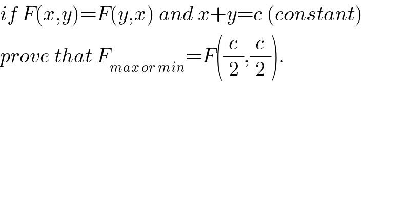 if F(x,y)=F(y,x) and x+y=c (constant)  prove that F_(max or min) =F((c/2),(c/2)).  