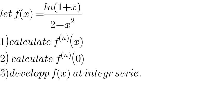 let f(x) =((ln(1+x))/(2−x^2 ))  1)calculate f^((n)) (x)    2) calculate f^((n)) (0)  3)developp f(x) at integr serie.  
