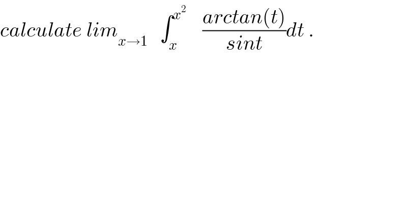 calculate lim_(x→1)    ∫_x ^x^2      ((arctan(t))/(sint))dt .  