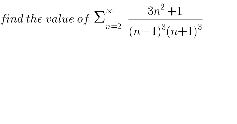 find the value of  Σ_(n=2) ^∞    ((3n^2  +1)/((n−1)^3 (n+1)^3 ))  