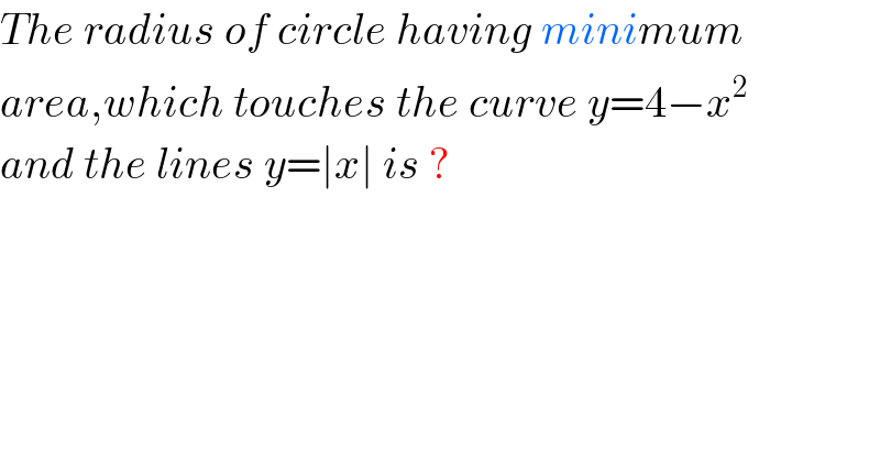 The radius of circle having minimum  area,which touches the curve y=4−x^2   and the lines y=∣x∣ is ?  