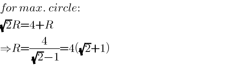 for max. circle:  (√2)R=4+R  ⇒R=(4/((√2)−1))=4((√2)+1)  