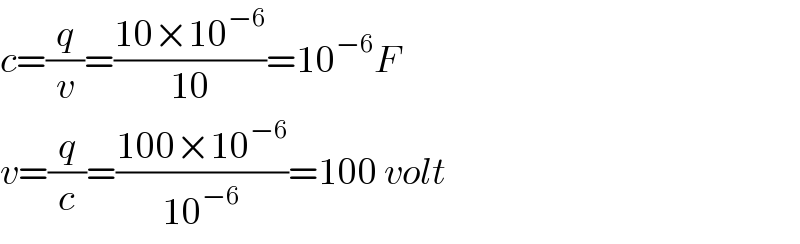 c=(q/v)=((10×10^(−6) )/(10))=10^(−6) F  v=(q/c)=((100×10^(−6) )/(10^(−6) ))=100 volt  