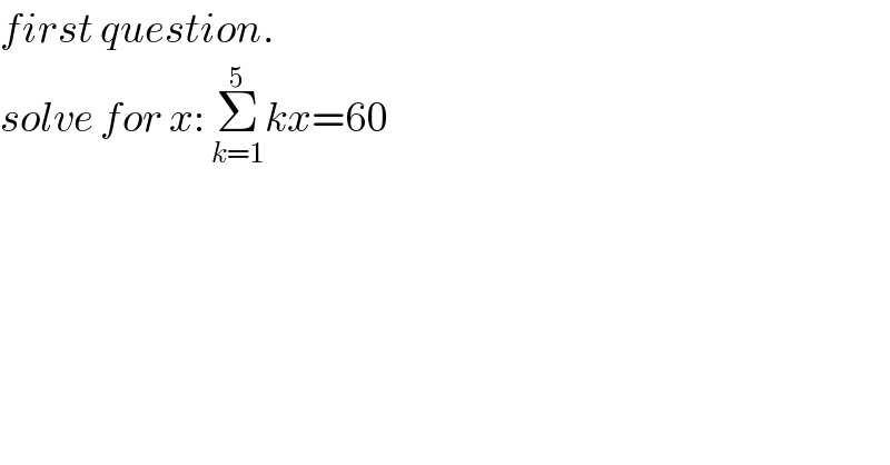 first question.  solve for x: Σ_(k=1) ^5 kx=60  