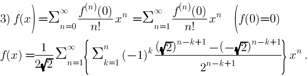 3) f(x) =Σ_(n=0) ^∞  ((f^((n)) (0))/(n!)) x^n   =Σ_(n=1) ^∞  ((f^((n)) (0))/(n!)) x^n      (f(0)=0)  f(x) =(1/(2(√2))) Σ_(n=1) ^∞ { Σ_(k=1) ^n  (−1)^k  ((((√2))^(n−k+1)  −(−(√2))^(n−k+1) )/2^(n−k+1) )} x^n  .  