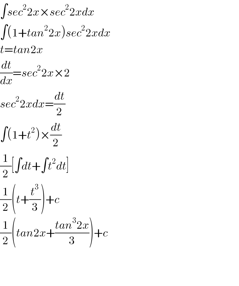 ∫sec^2 2x×sec^2 2xdx  ∫(1+tan^2 2x)sec^2 2xdx  t=tan2x  (dt/dx)=sec^2 2x×2  sec^2 2xdx=(dt/2)  ∫(1+t^2 )×(dt/2)  (1/2)[∫dt+∫t^2 dt]  (1/2)(t+(t^3 /3))+c  (1/2)(tan2x+((tan^3 2x)/3))+c      