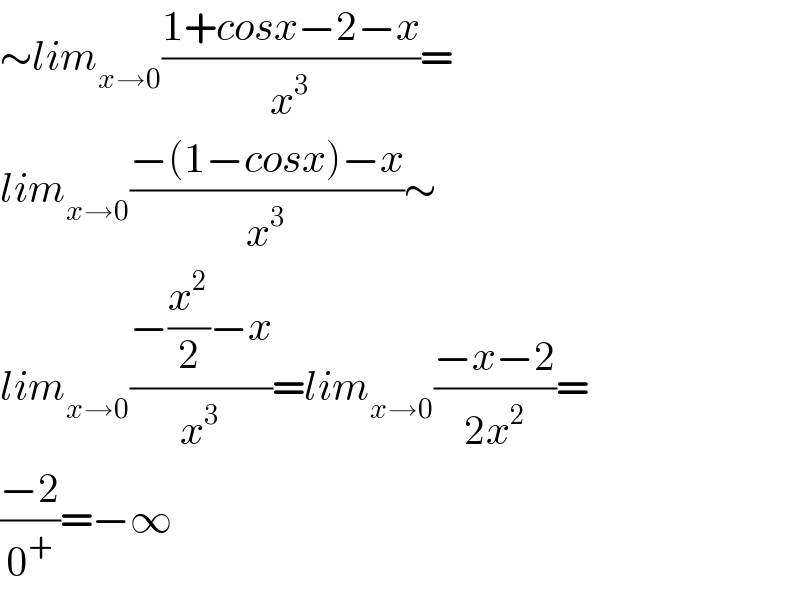 ∼lim_(x→0) ((1+cosx−2−x)/x^3 )=  lim_(x→0) ((−(1−cosx)−x)/x^3 )∼  lim_(x→0) ((−(x^2 /2)−x)/x^3 )=lim_(x→0) ((−x−2)/(2x^2 ))=  ((−2)/0^+ )=−∞  