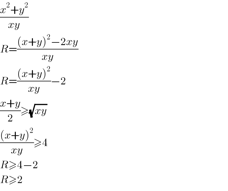 ((x^2 +y^2 )/(xy))  R=(((x+y)^2 −2xy)/(xy))  R=(((x+y)^2 )/(xy))−2  ((x+y)/2)≥(√(xy))  (((x+y)^2 )/(xy))≥4  R≥4−2  R≥2  