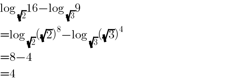 log _(√2) 16−log _(√3) 9  =log _(√2) ((√2))^8 −log _(√3) ((√3))^4   =8−4  =4  
