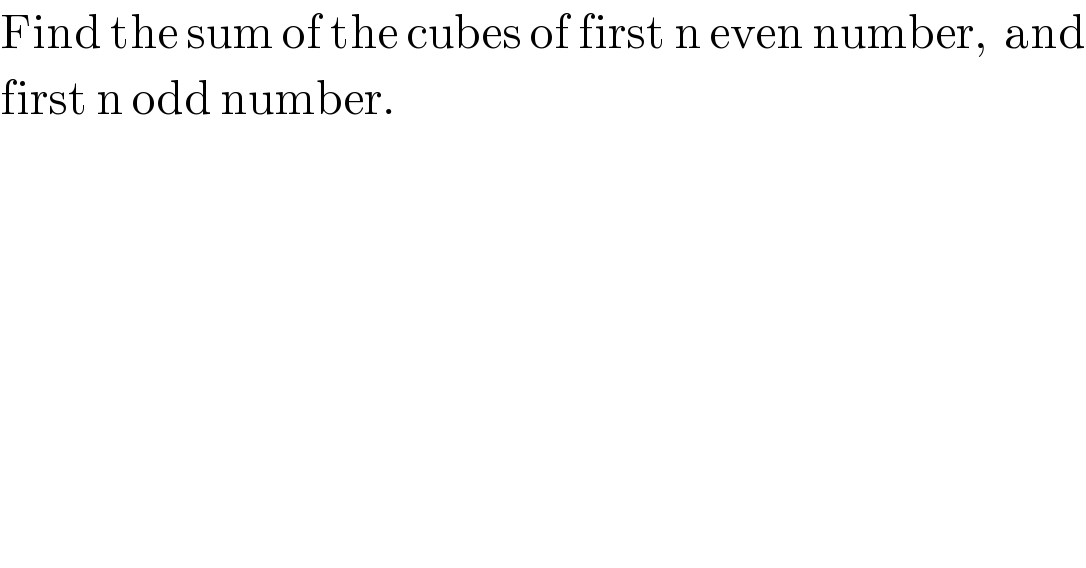 Find the sum of the cubes of first n even number,  and  first n odd number.  