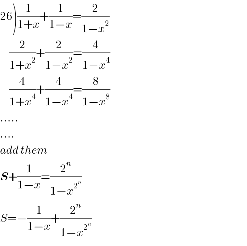 26)(1/(1+x))+(1/(1−x))=(2/(1−x^2 ))       (2/(1+x^2 ))+(2/(1−x^2 ))=(4/(1−x^4 ))       (4/(1+x^4 ))+(4/(1−x^4 ))=(8/(1−x^8 ))  .....  ....  add them   S+(1/(1−x))=(2^n /(1−x^2^n  ))  S=−(1/(1−x))+(2^n /(1−x^2^n  ))  