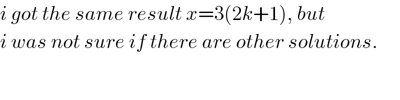 i got the same result x=3(2k+1), but  i was not sure if there are other solutions.  