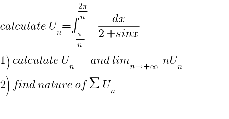 calculate U_n =∫_(π/n) ^((2π)/n)      (dx/(2 +sinx))  1) calculate U_n        and lim_(n→+∞)   nU_n   2) find nature of Σ U_n   