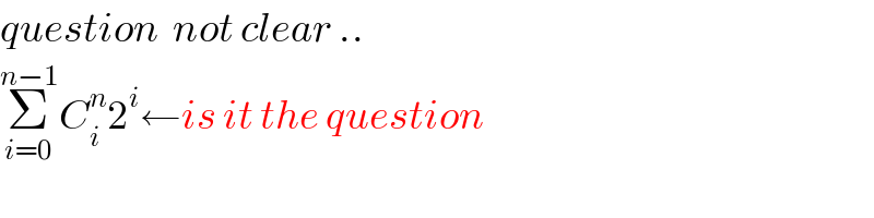 question  not clear ..  Σ_(i=0) ^(n−1) C_i ^n 2^i ←is it the question  