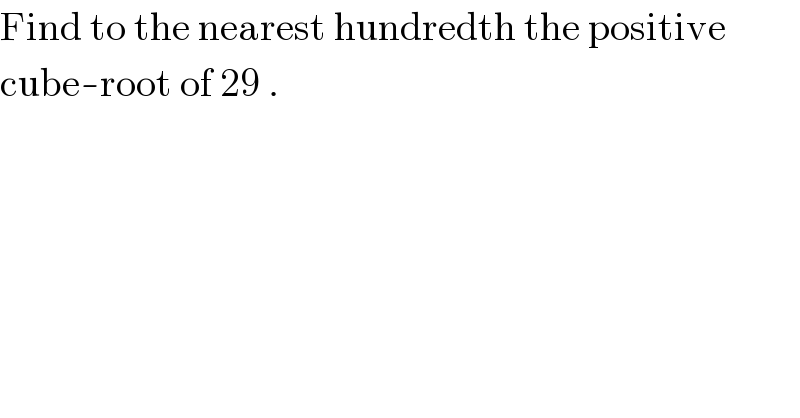 Find to the nearest hundredth the positive  cube-root of 29 .  