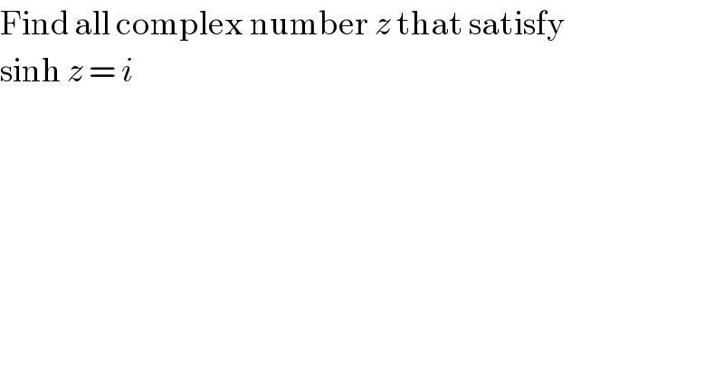 Find all complex number z that satisfy  sinh z = i  
