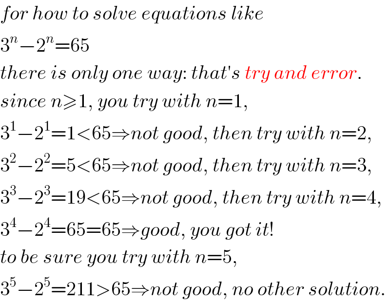 for how to solve equations like  3^n −2^n =65  there is only one way: that′s try and error.  since n≥1, you try with n=1,  3^1 −2^1 =1<65⇒not good, then try with n=2,  3^2 −2^2 =5<65⇒not good, then try with n=3,  3^3 −2^3 =19<65⇒not good, then try with n=4,  3^4 −2^4 =65=65⇒good, you got it!  to be sure you try with n=5,  3^5 −2^5 =211>65⇒not good, no other solution.  