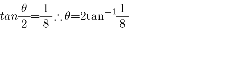 tan(θ/2)=(1/8) ∴ θ=2tan^(−1) (1/8)    