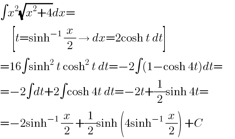 ∫x^2 (√(x^2 +4))dx=       [t=sinh^(−1)  (x/2) → dx=2cosh t dt]  =16∫sinh^2  t cosh^2  t dt=−2∫(1−cosh 4t)dt=  =−2∫dt+2∫cosh 4t dt=−2t+(1/2)sinh 4t=  =−2sinh^(−1)  (x/2) +(1/2)sinh (4sinh^(−1)  (x/2)) +C  