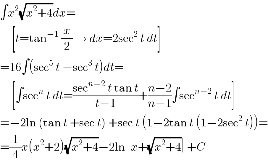 ∫x^2 (√(x^2 +4))dx=       [t=tan^(−1)  (x/2) → dx=2sec^2  t dt]  =16∫(sec^5  t −sec^3  t)dt=       [∫sec^n  t dt=((sec^(n−2)  t tan t)/(t−1))+((n−2)/(n−1))∫sec^(n−2)  t dt]  =−2ln (tan t +sec t) +sec t (1−2tan t (1−2sec^2  t))=  =(1/4)x(x^2 +2)(√(x^2 +4))−2ln ∣x+(√(x^2 +4))∣ +C  
