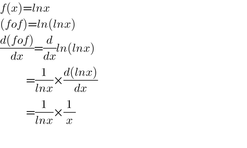 f(x)=lnx  (fof)=ln(lnx)  ((d(fof))/dx)=(d/dx)ln(lnx)                =(1/(lnx))×((d(lnx))/dx)                =(1/(lnx))×(1/x)    