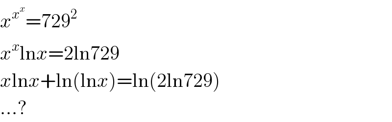 x^x^x  =729^2   x^x lnx=2ln729  xlnx+ln(lnx)=ln(2ln729)  ...?  