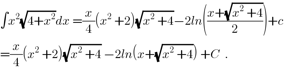 ∫x^2 (√(4+x^2 ))dx =(x/4)(x^2  +2)(√(x^2  +4))−2ln(((x+(√(x^2  +4)))/2))+c  =(x/4)(x^2  +2)(√(x^2  +4)) −2ln(x+(√(x^2  +4))) +C  .  