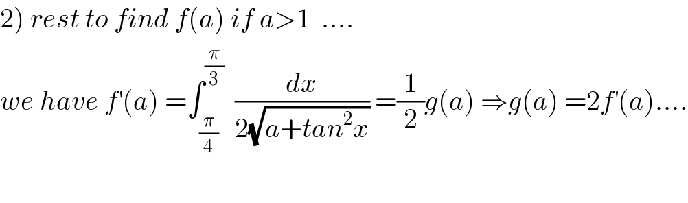 2) rest to find f(a) if a>1  ....  we have f^′ (a) =∫_(π/4) ^(π/3)   (dx/(2(√(a+tan^2 x)))) =(1/2)g(a) ⇒g(a) =2f^′ (a)....    