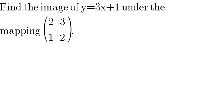 Find the image of y=3x+1 under the  mapping  (((2   3)),((1   2)) ).  