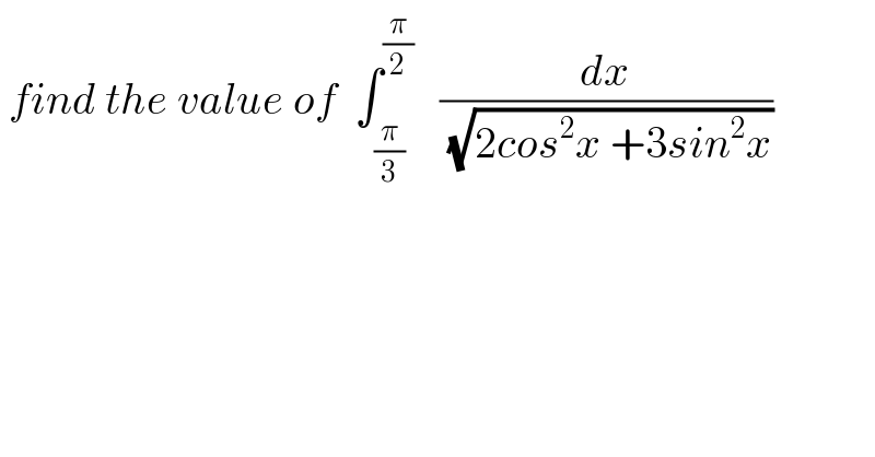  find the value of  ∫_(π/3) ^(π/2)    (dx/(√(2cos^2 x +3sin^2 x)))  