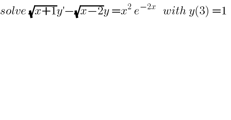 solve (√(x+1))y^′ −(√(x−2))y =x^2  e^(−2x)    with y(3) =1  