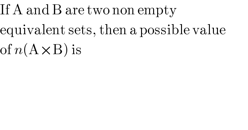 If A and B are two non empty   equivalent sets, then a possible value  of n(A×B) is  