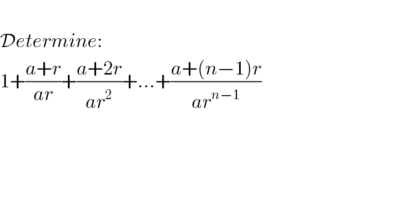   Determine:  1+((a+r)/(ar))+((a+2r)/(ar^2 ))+...+((a+(n−1)r)/(ar^(n−1) ))  