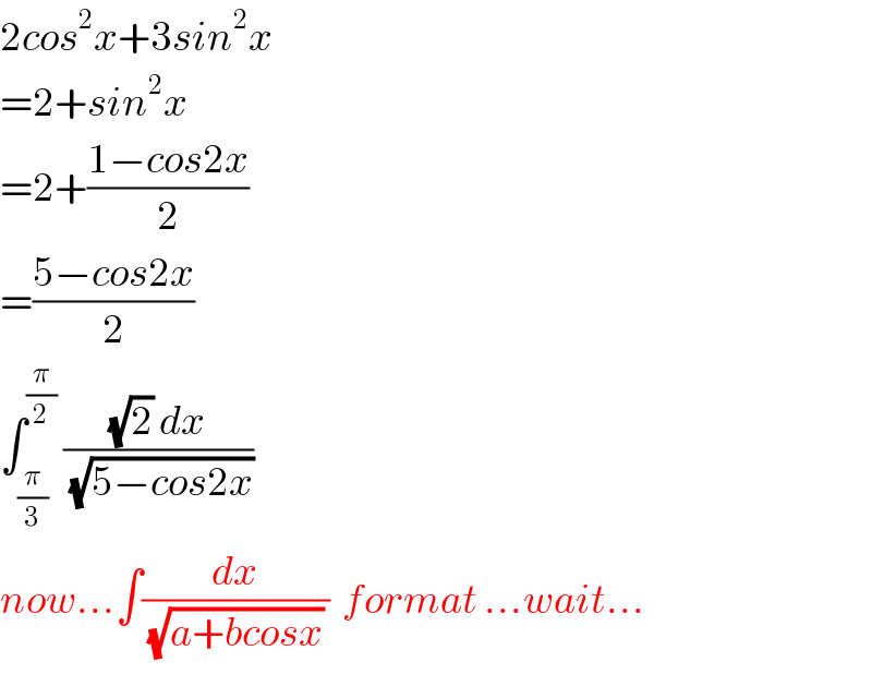 2cos^2 x+3sin^2 x  =2+sin^2 x  =2+((1−cos2x)/2)  =((5−cos2x)/2)  ∫_(π/3) ^(π/2)  (((√2) dx)/(√(5−cos2x)))  now...∫(dx/((√(a+bcosx)) ))  format ...wait...  