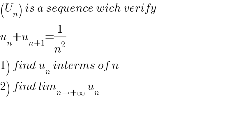 (U_n ) is a sequence wich verify   u_n +u_(n+1) =(1/n^2 )  1) find u_n  interms of n  2) find lim_(n→+∞)  u_n   