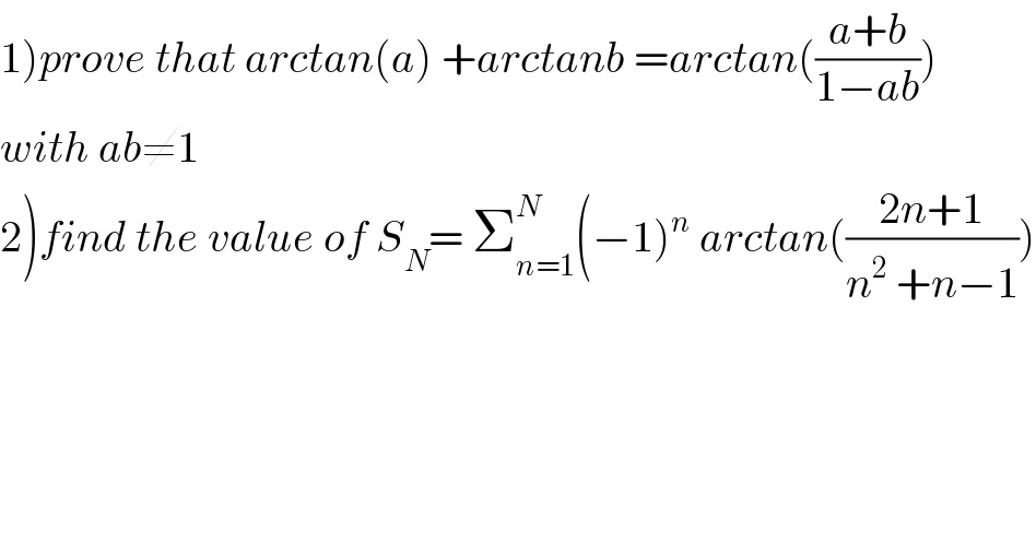 1)prove that arctan(a) +arctanb =arctan(((a+b)/(1−ab)))   with ab≠1  2)find the value of S_N = Σ_(n=1) ^N (−1)^n  arctan(((2n+1)/(n^2  +n−1)))  