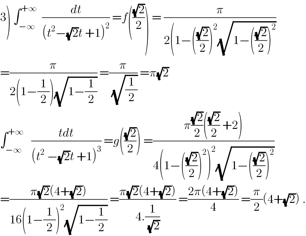 3) ∫_(−∞) ^(+∞)   (dt/((t^2 −(√2)t +1)^2 )) =f(((√2)/2)) = (π/(2(1−(((√2)/2))^2 (√(1−(((√2)/2))^2 ))))  =(π/(2(1−(1/2))(√(1−(1/2))))) =(π/(√(1/2))) =π(√2)  ∫_(−∞) ^(+∞)    ((tdt)/((t^2  −(√2)t +1)^3 )) =g(((√2)/2)) =((π((√2)/2)(((√2)/2) +2))/(4(1−(((√2)/2))^2 )^2 (√(1−(((√2)/2))^2 ))))  =((π(√2)(4+(√2)))/(16(1−(1/2))^2 (√(1−(1/2))))) =((π(√2)(4+(√2)))/(4.(1/(√2)))) =((2π(4+(√2)))/4) =(π/2)(4+(√2)) .  