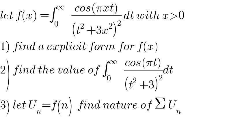 let f(x) =∫_0 ^∞    ((cos(πxt))/((t^2  +3x^2 )^2 )) dt with x>0  1) find a explicit form for f(x)  2) find the value of ∫_0 ^∞    ((cos(πt))/((t^2  +3)^2 ))dt  3) let U_n =f(n)  find nature of Σ U_n   