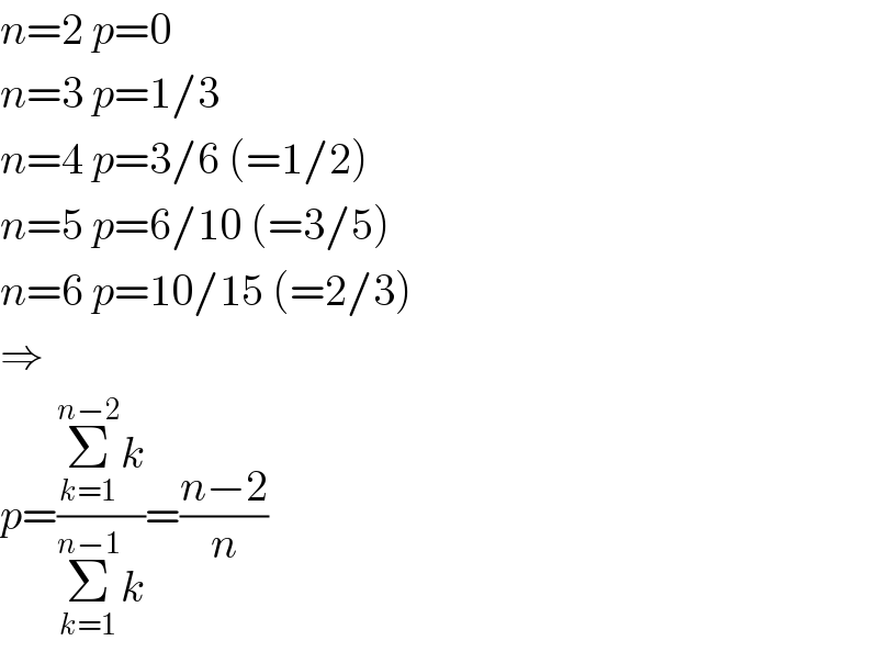 n=2 p=0  n=3 p=1/3  n=4 p=3/6 (=1/2)  n=5 p=6/10 (=3/5)  n=6 p=10/15 (=2/3)  ⇒  p=((Σ_(k=1) ^(n−2) k)/(Σ_(k=1) ^(n−1) k))=((n−2)/n)  