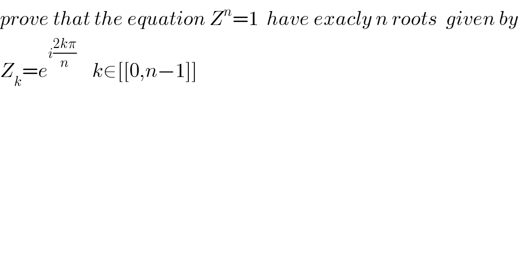 prove that the equation Z^n =1  have exacly n roots  given by  Z_k =e^(i((2kπ)/n))     k∈[[0,n−1]]  