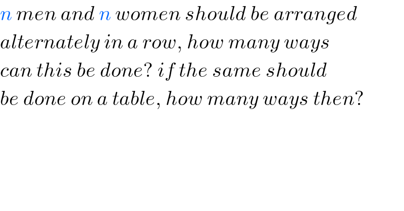 n men and n women should be arranged  alternately in a row, how many ways  can this be done? if the same should  be done on a table, how many ways then?  