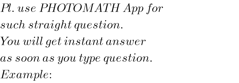 Pl. use PHOTOMATH App for  such straight question.  You will get instant answer  as soon as you type question.    Example:  