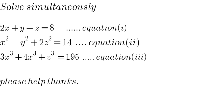Solve simultaneously     2x + y − z = 8        ...... equation(i)  x^2  − y^2  + 2z^2  = 14  .... equation(ii)  3x^3  + 4x^3  + z^3   = 195  ..... equation(iii)    please help thanks.  