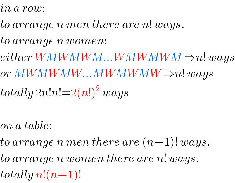 in a row:  to arrange n men there are n! ways.  to arrange n women:  either WMWMWM...WMWMWM ⇒n! ways  or MWMWMW...MWMWMW ⇒n! ways  totally 2n!n!=2(n!)^2  ways    on a table:  to arrange n men there are (n−1)! ways.  to arrange n women there are n! ways.  totally n!(n−1)!  